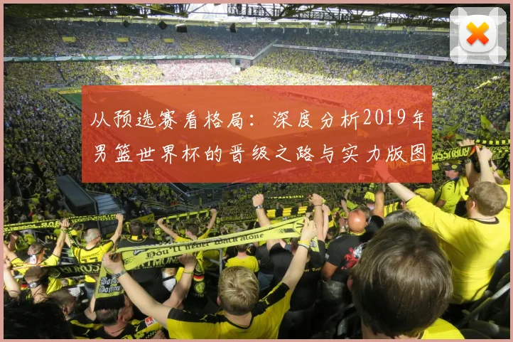 从预选赛看格局：深度分析2019年男篮世界杯的晋级之路与实力版图