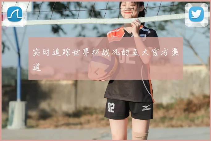 实时追踪世界杯战况的五大官方渠道