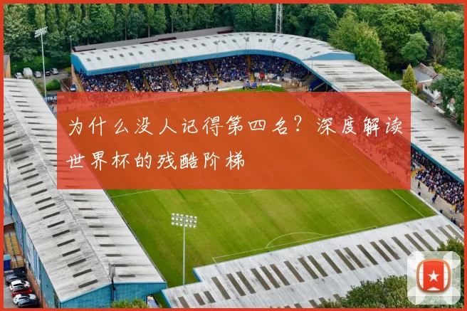 为什么没人记得第四名?深度解读世界杯的残酷阶梯