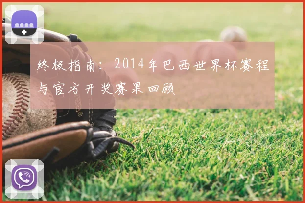 终极指南:2014年巴西世界杯赛程与官方开奖赛果回顾