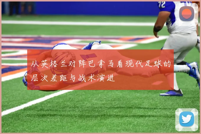 从英格兰对阵巴拿马看现代足球的层次差距与战术演进