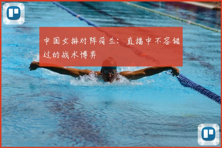 中国女排对阵荷兰：直播中不容错过的战术博弈