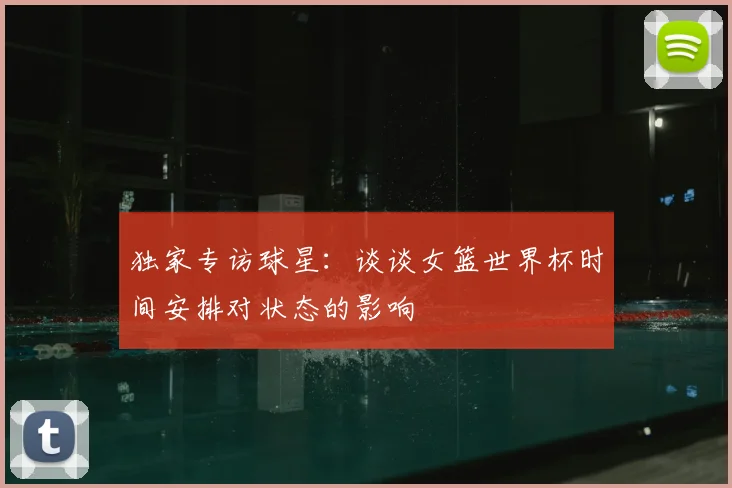 独家专访球星:谈谈女篮世界杯时间安排对状态的影响
