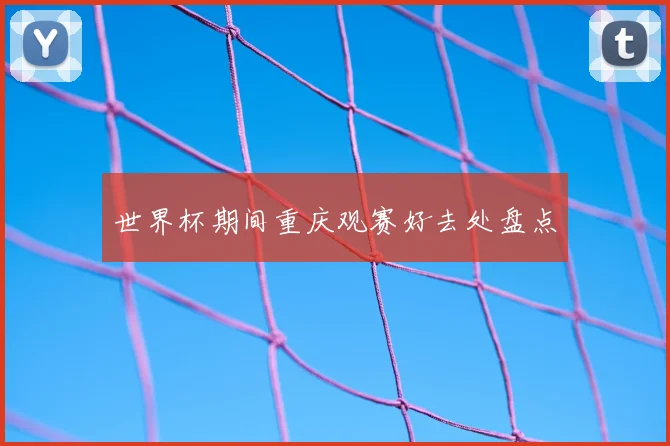 世界杯期间重庆观赛好去处盘点