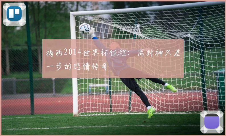 梅西2014世界杯征程:离封神只差一步的悲情传奇