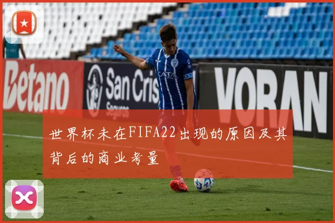 世界杯未在FIFA22出现的原因及其背后的商业考量