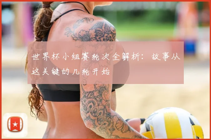 世界杯小组赛轮次全解析:故事从这关键的几轮开始