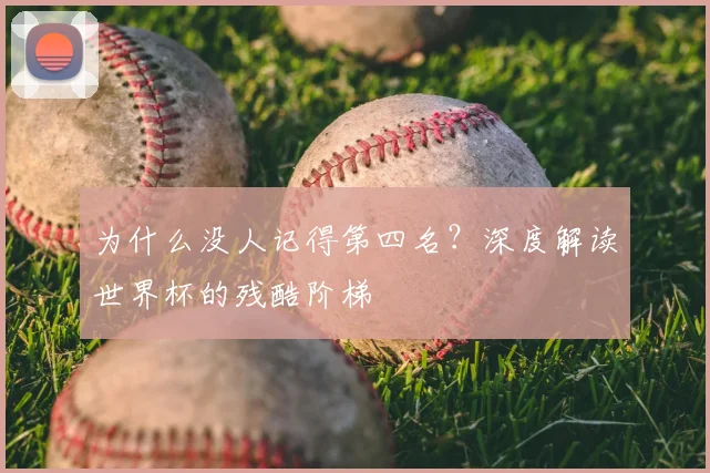 为什么没人记得第四名?深度解读世界杯的残酷阶梯