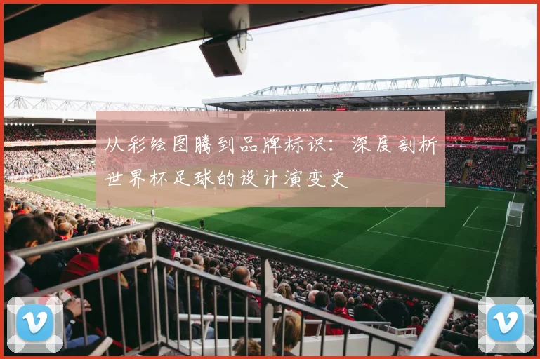 从彩绘图腾到品牌标识:深度剖析世界杯足球的设计演变史
