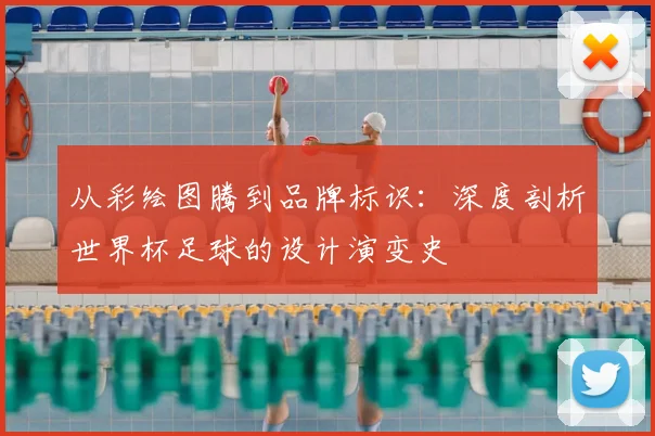 从彩绘图腾到品牌标识：深度剖析世界杯足球的设计演变史