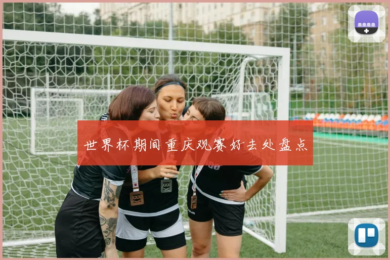 世界杯期间重庆观赛好去处盘点
