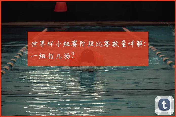 世界杯小组赛阶段比赛数量详解：一组打几场？