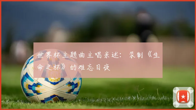 世界杯主题曲主唱亲述:录制《生命之杯》的难忘日夜