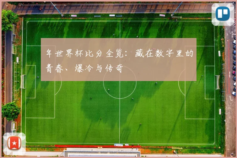 年世界杯比分全览:藏在数字里的青春、爆冷与传奇