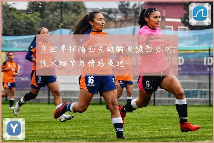 年世界杯梅西关键瞬间摄影分析:技术细节与情感表达