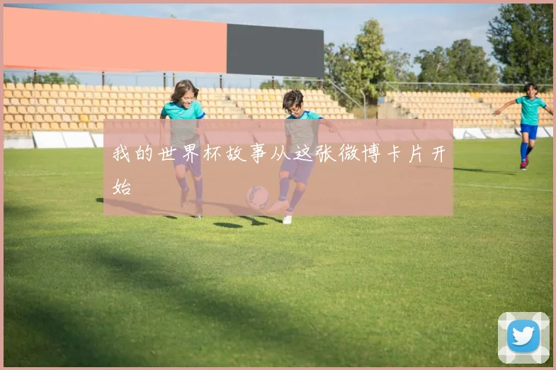 我的世界杯故事从这张微博卡片开始