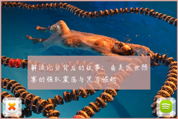解读比分背后的故事:南美区世预赛的强队震荡与黑马崛起
