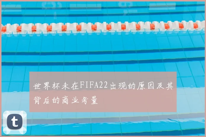 世界杯未在FIFA22出现的原因及其背后的商业考量