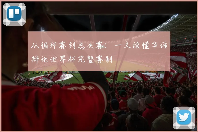 从循环赛到总决赛:一文读懂华语辩论世界杯完整赛制