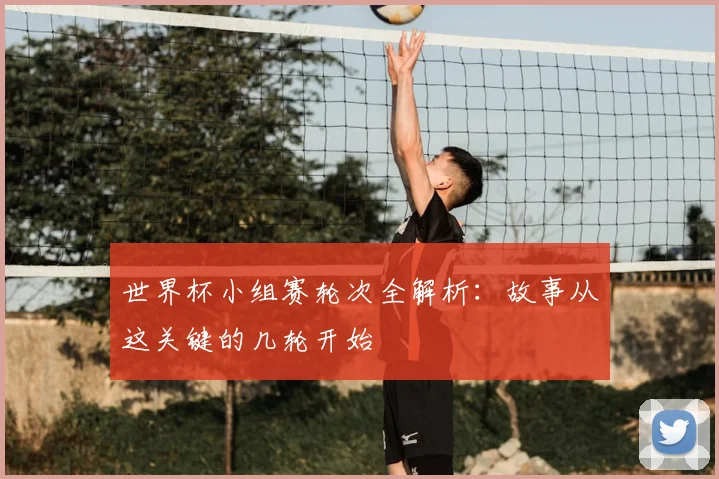 世界杯小组赛轮次全解析：故事从这关键的几轮开始